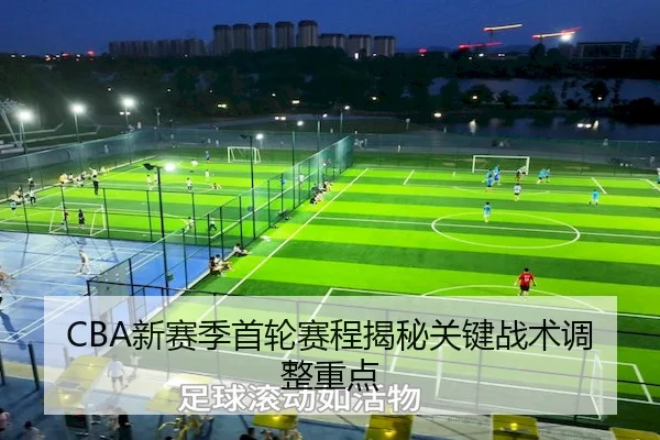 CBA新赛季首轮赛程揭秘关键战术调整重点 | JJBO